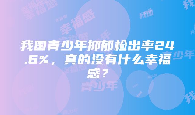 我国青少年抑郁检出率24.6%，真的没有什么幸福感？