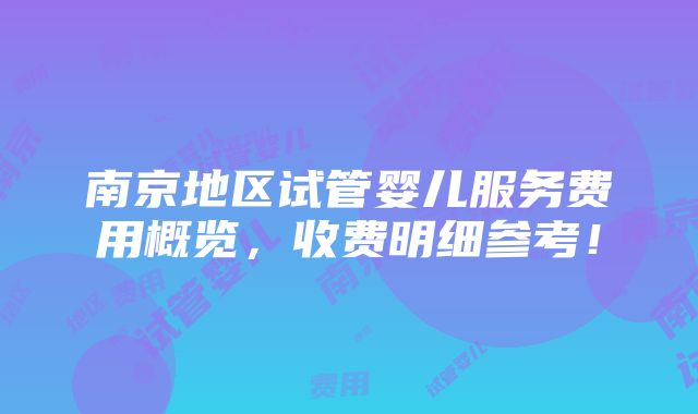 南京地区试管婴儿服务费用概览，收费明细参考！