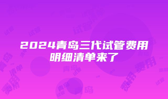 2024青岛三代试管费用明细清单来了