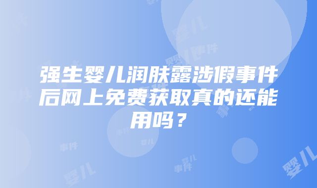 强生婴儿润肤露涉假事件后网上免费获取真的还能用吗？