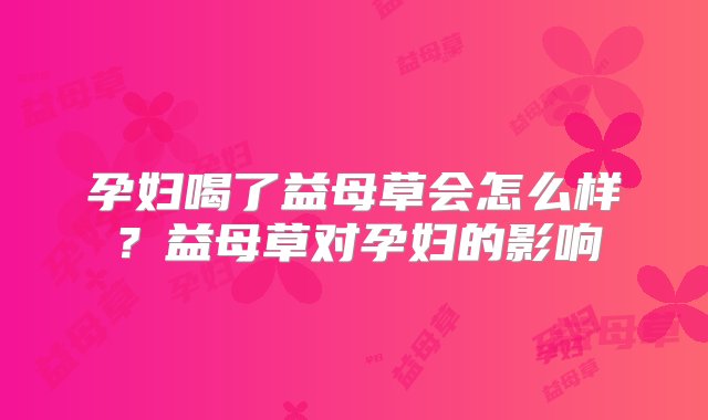 孕妇喝了益母草会怎么样？益母草对孕妇的影响