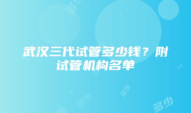 武汉三代试管多少钱？附试管机构名单