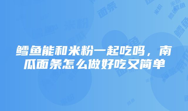 鳕鱼能和米粉一起吃吗，南瓜面条怎么做好吃又简单