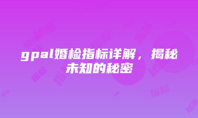 gpal婚检指标详解，揭秘未知的秘密