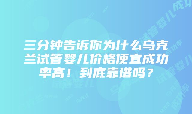 三分钟告诉你为什么乌克兰试管婴儿价格便宜成功率高！到底靠谱吗？