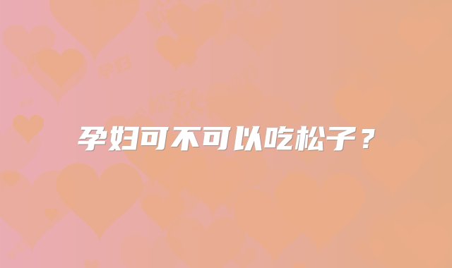 孕妇可不可以吃松子？