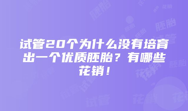 试管20个为什么没有培育出一个优质胚胎？有哪些花销！