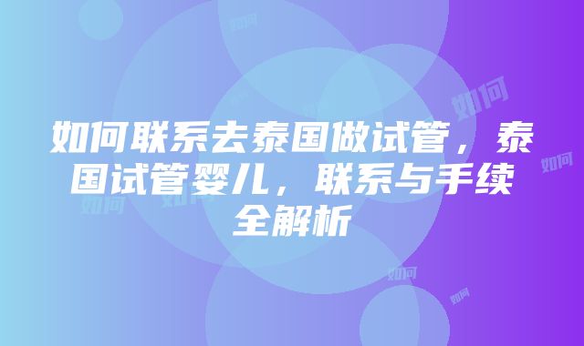 如何联系去泰国做试管，泰国试管婴儿，联系与手续全解析