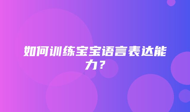 如何训练宝宝语言表达能力？