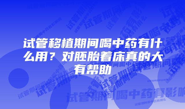 试管移植期间喝中药有什么用？对胚胎着床真的大有帮助