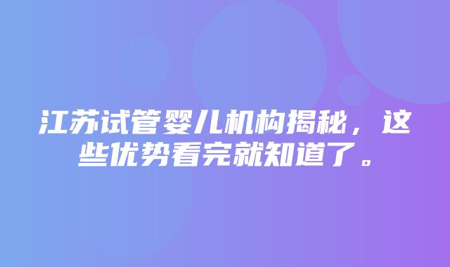 江苏试管婴儿机构揭秘，这些优势看完就知道了。