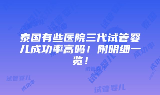 泰国有些医院三代试管婴儿成功率高吗！附明细一览！