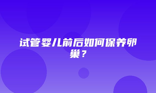 试管婴儿前后如何保养卵巢？