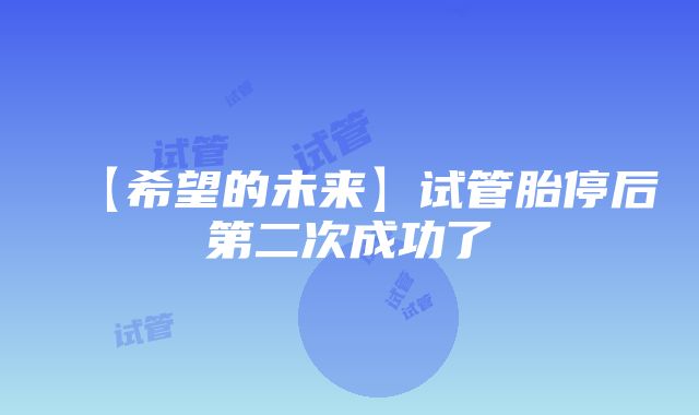 【希望的未来】试管胎停后第二次成功了