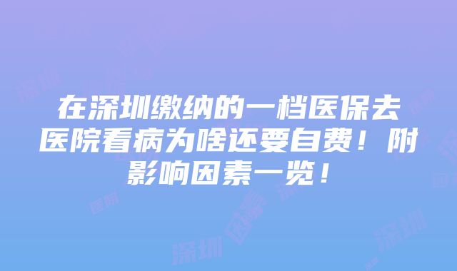 在深圳缴纳的一档医保去医院看病为啥还要自费！附影响因素一览！