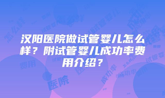 汉阳医院做试管婴儿怎么样？附试管婴儿成功率费用介绍？