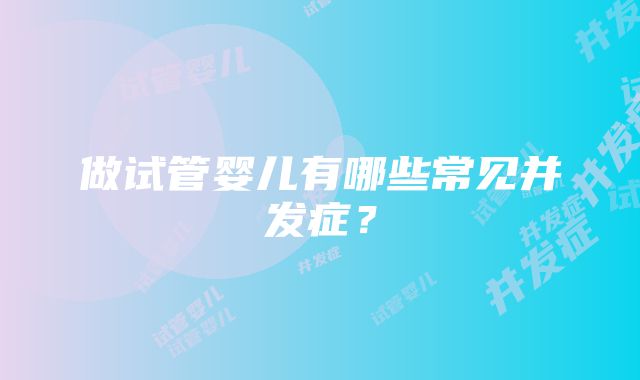 做试管婴儿有哪些常见并发症？