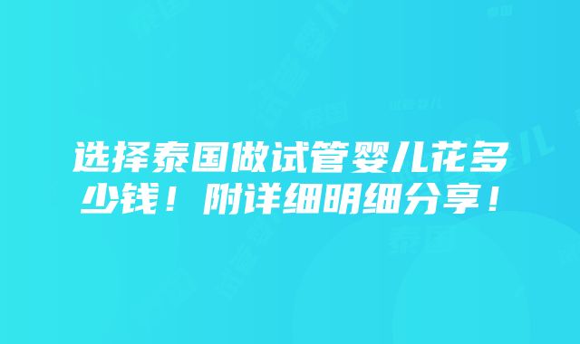 选择泰国做试管婴儿花多少钱！附详细明细分享！