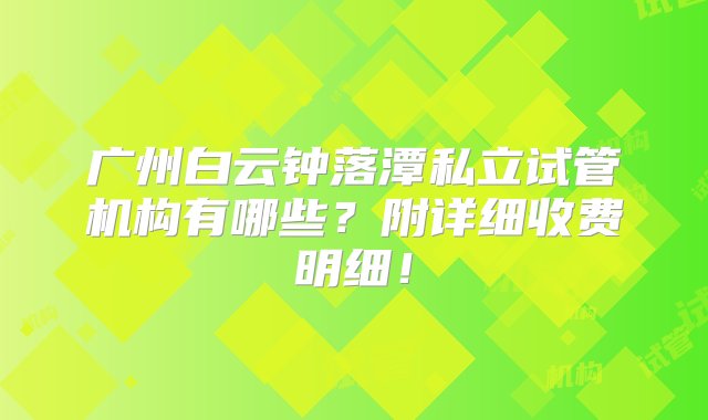 广州白云钟落潭私立试管机构有哪些？附详细收费明细！