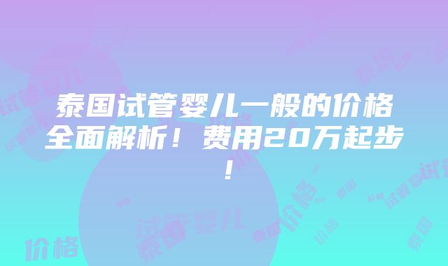 泰国试管婴儿一般的价格全面解析！费用20万起步！