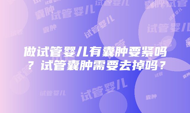 做试管婴儿有囊肿要紧吗？试管囊肿需要去掉吗？