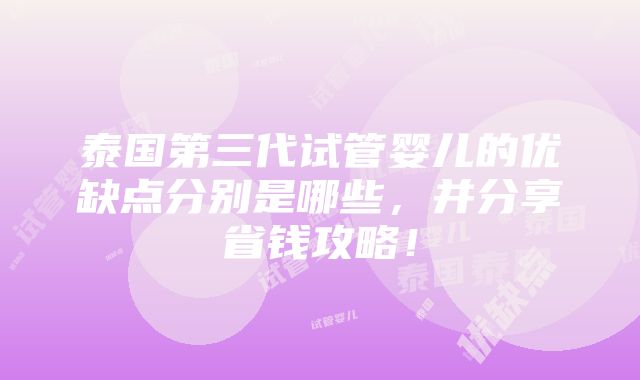 泰国第三代试管婴儿的优缺点分别是哪些，并分享省钱攻略！