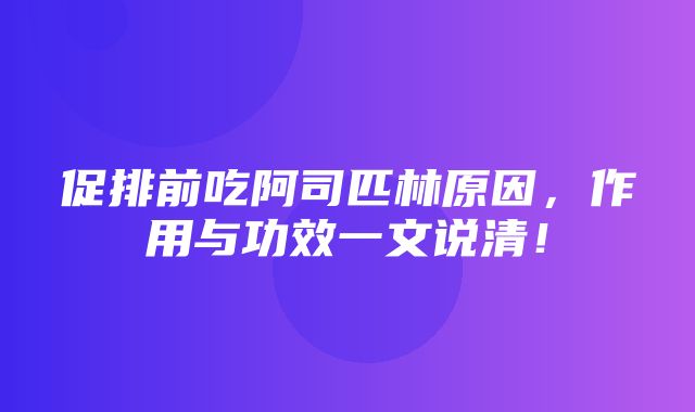 促排前吃阿司匹林原因，作用与功效一文说清！