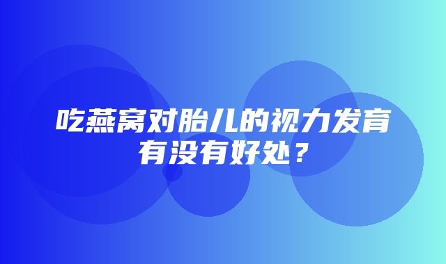 吃燕窝对胎儿的视力发育有没有好处？