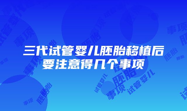 三代试管婴儿胚胎移植后要注意得几个事项