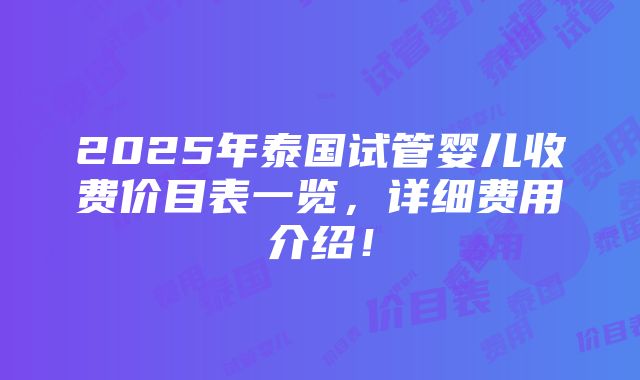 2025年泰国试管婴儿收费价目表一览，详细费用介绍！