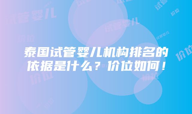 泰国试管婴儿机构排名的依据是什么？价位如何！