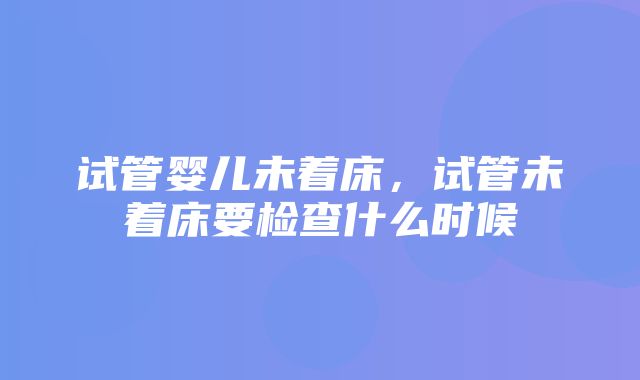 试管婴儿未着床，试管未着床要检查什么时候