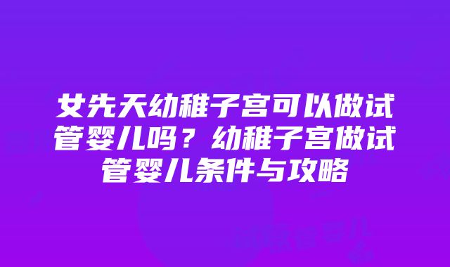 女先天幼稚子宫可以做试管婴儿吗？幼稚子宫做试管婴儿条件与攻略