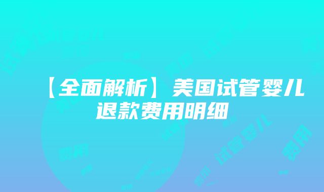 【全面解析】美国试管婴儿退款费用明细