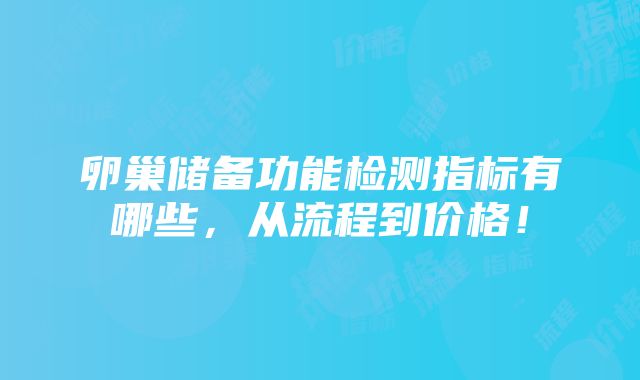 卵巢储备功能检测指标有哪些，从流程到价格！