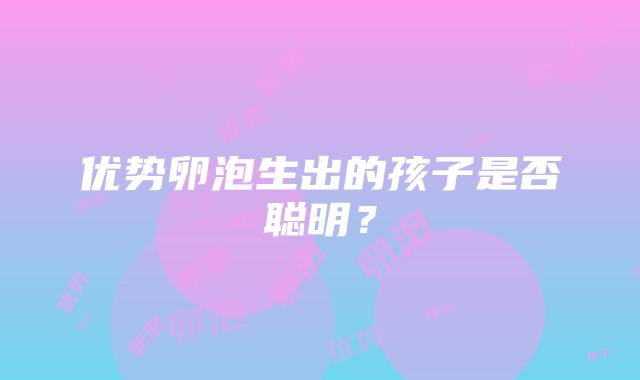 优势卵泡生出的孩子是否聪明？