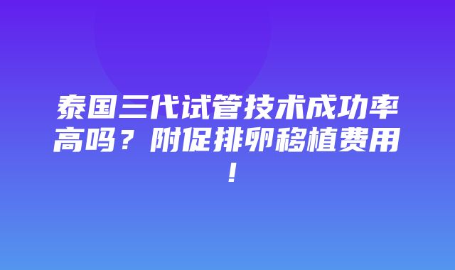 泰国三代试管技术成功率高吗？附促排卵移植费用！