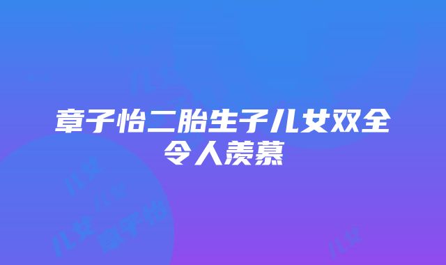 章子怡二胎生子儿女双全令人羡慕