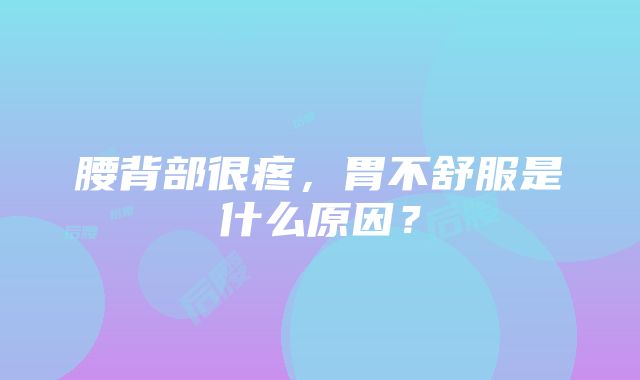 腰背部很疼，胃不舒服是什么原因？