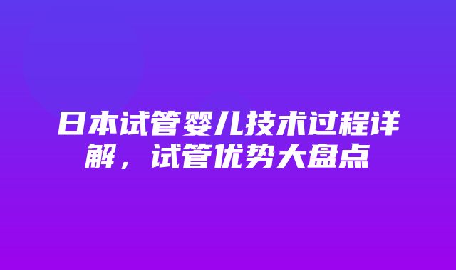 日本试管婴儿技术过程详解，试管优势大盘点