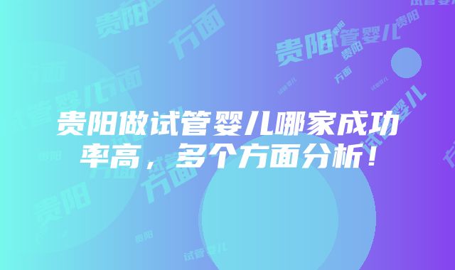 贵阳做试管婴儿哪家成功率高，多个方面分析！