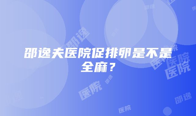 邵逸夫医院促排卵是不是全麻？