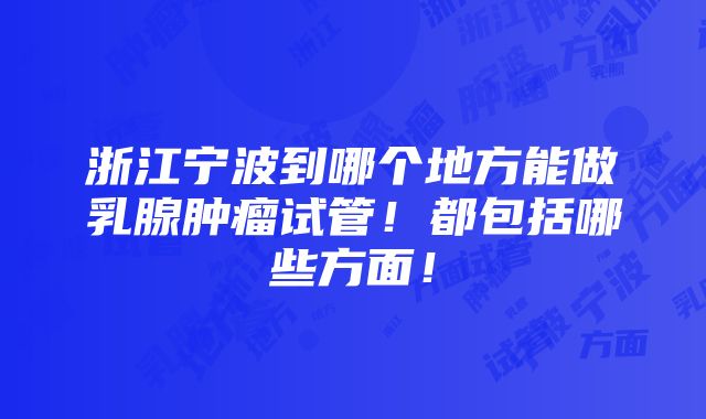 浙江宁波到哪个地方能做乳腺肿瘤试管！都包括哪些方面！