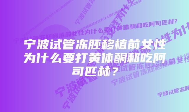 宁波试管冻胚移植前女性为什么要打黄体酮和吃阿司匹林？