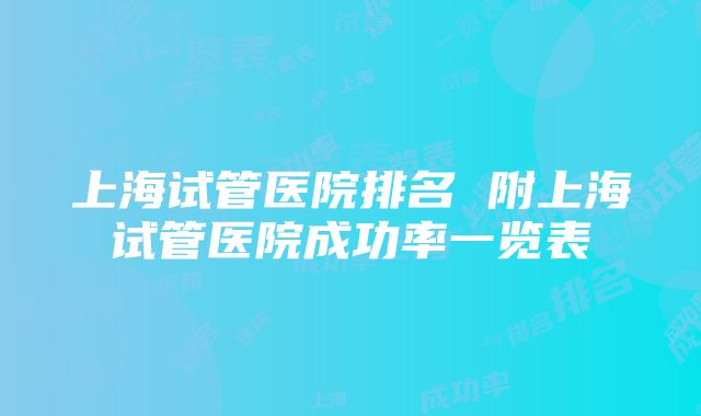 上海试管医院排名 附上海试管医院成功率一览表