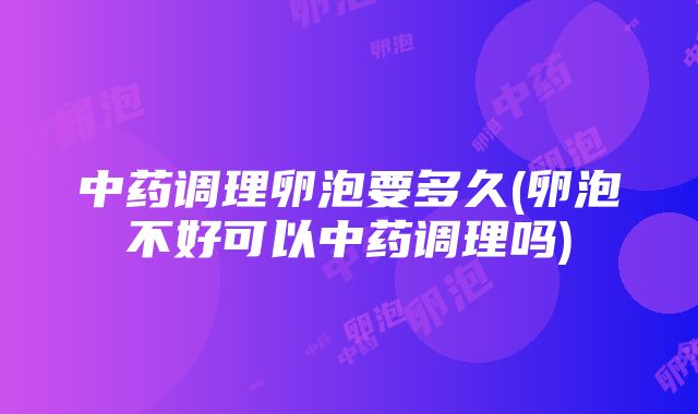 中药调理卵泡要多久(卵泡不好可以中药调理吗)