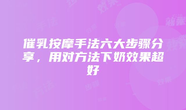 催乳按摩手法六大步骤分享，用对方法下奶效果超好