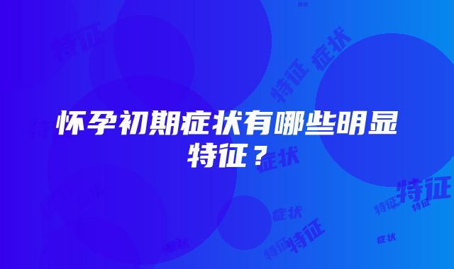 怀孕初期症状有哪些明显特征？