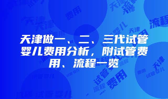 天津做一、二、三代试管婴儿费用分析，附试管费用、流程一览