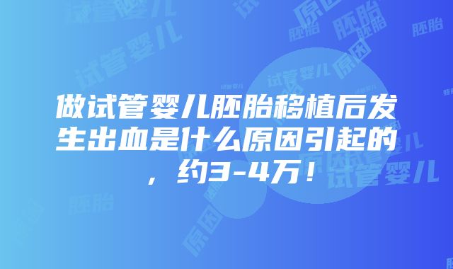 做试管婴儿胚胎移植后发生出血是什么原因引起的，约3-4万！